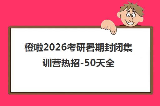 橙啦2026考研暑期封闭集训营热招-50天全日制面授冲刺