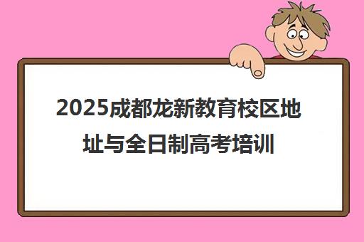 2025成都龙新教育校区地址与全日制高考培训班详情汇总