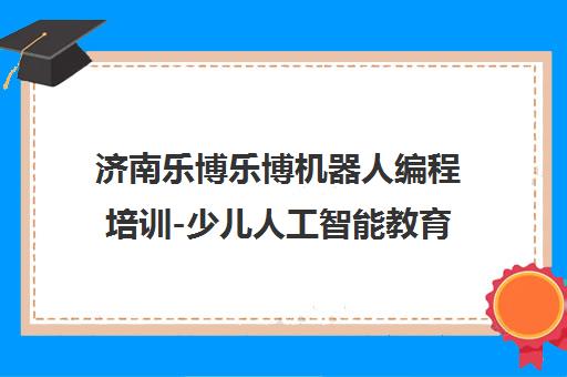 济南乐博乐博机器人编程培训-少儿人工智能教育机构课程介绍