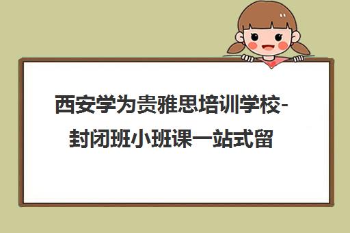 西安学为贵雅思培训学校-封闭班小班课一站式留学