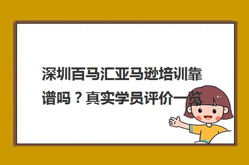深圳百马汇亚马逊培训靠谱吗？真实学员评价一览