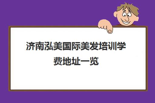 济南泓美国际美发培训学费地址一览 避坑指南助你选对学校