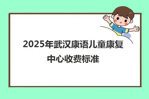2025年武汉康语儿童康复中心收费标准 一节课价格详情