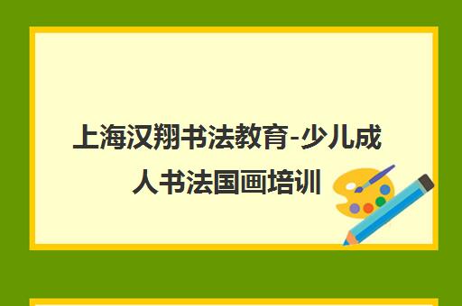 上海汉翔书法教育-少儿成人书法国画培训 传统文化素质教育机构