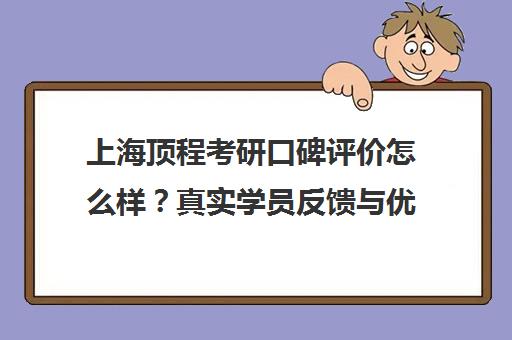 上海顶程考研口碑评价怎么样？真实学员反馈与优缺点分析