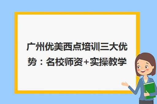 广州优美西点培训三大优势 名校师资+实操教学+就业保障
