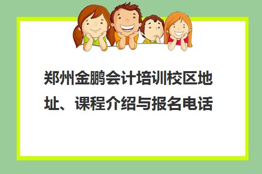 郑州金鹏会计培训校区地址、课程介绍与报名电话