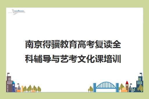 南京得骥教育高考复读全科辅导与艺考文化课培训班
