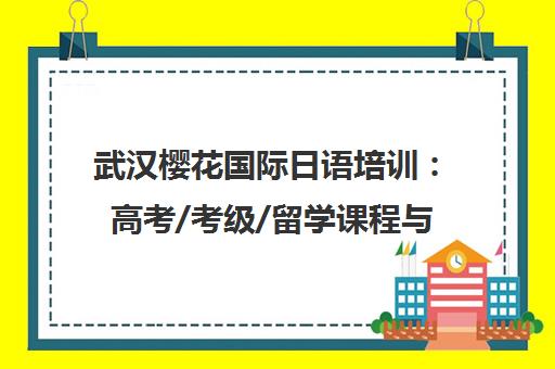 武汉樱花国际日语培训 高考/考级/留学课程与学校申请一站式服务