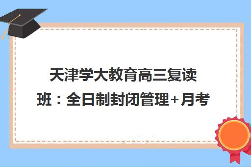 天津学大教育高三复读班 全日制封闭管理+月考测试 师资强助升学