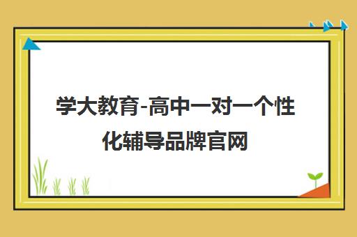 学大教育-高中一对一个性化辅导品牌官网