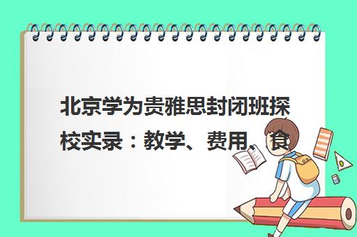 北京学为贵雅思封闭班探校实录 教学、费用、食宿全解析