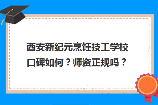 西安新纪元烹饪技工学校口碑如何？师资正规吗？学员真实评价揭秘