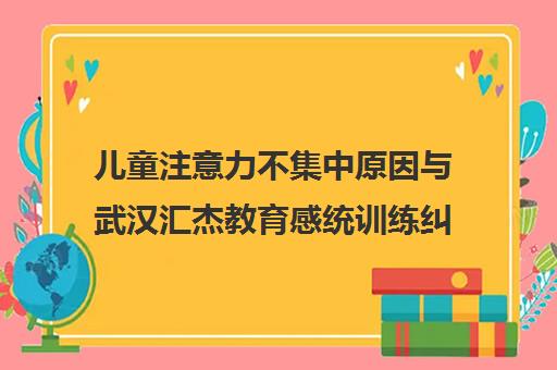 儿童注意力不集中原因与武汉汇杰教育感统训练纠正方法