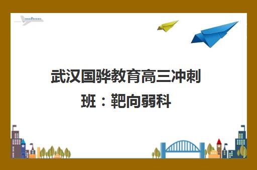 武汉国骅教育高三冲刺班 靶向弱科 高效提分