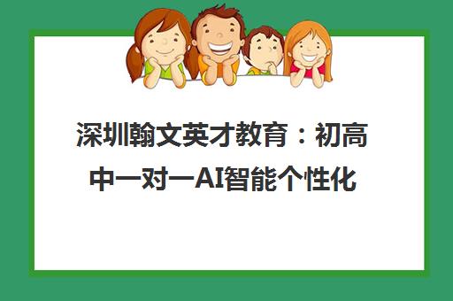 深圳翰文英才教育 初高中一对一AI智能个性化辅导-深圳校区