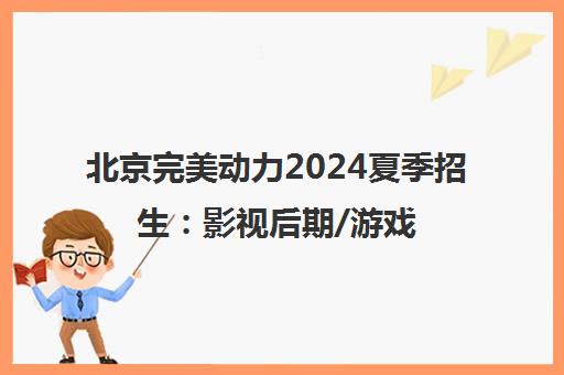 北京完美动力2024夏季招生 影视后期/游戏原画/CG动画培训课程