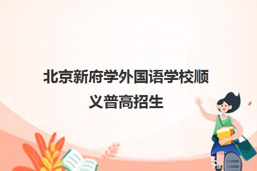北京新府学外国语学校顺义普高招生 奖学金优厚 口碑评价