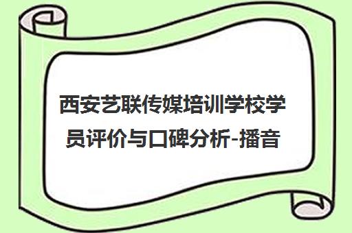 西安艺联传媒培训学校学员评价与口碑分析-播音表演艺考优势解析