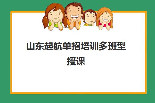 山东起航单招培训多班型授课 小班/一对一灵活选择