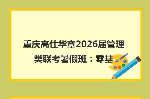 重庆高仕华章2026届管理类联考暑假班 零基础冲刺名校顶配课程