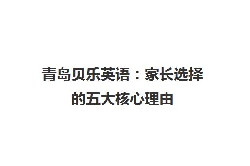 青岛贝乐英语 家长选择的五大核心理由