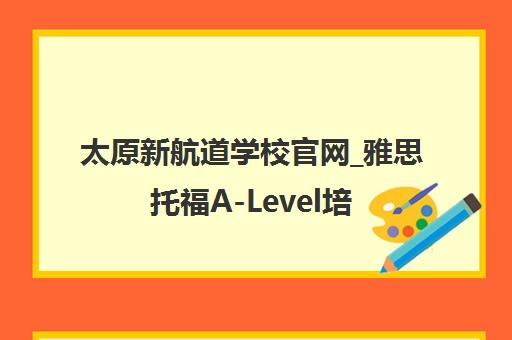 太原新航道学校官网_雅思托福A-Level培训_留学申请一站式服务