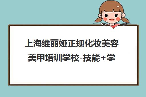 上海维丽娅正规化妆美容美甲培训学校-技能+学历认证