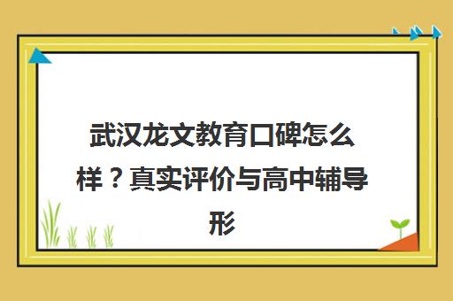 武汉龙文教育口碑怎么样？真实评价与高中辅导形式全解析