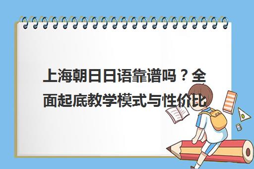 上海朝日日语靠谱吗？全面起底教学模式与性价比