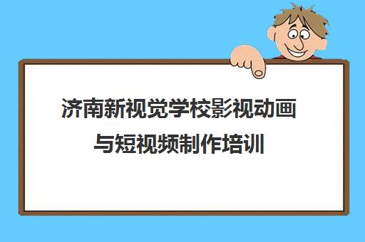 济南新视觉学校影视动画与短视频制作培训