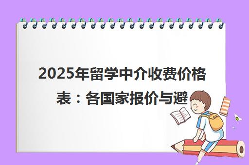 2025年留学中介收费价格表 各国家报价与避坑指南