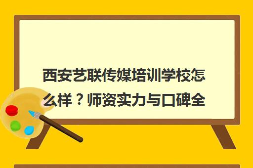 西安艺联传媒培训学校怎么样？师资实力与口碑全解析