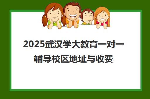 2025武汉学大教育一对一辅导校区地址与收费标准