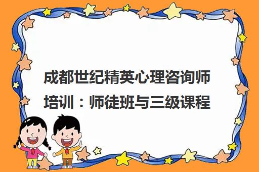 成都世纪精英心理咨询师培训 师徒班与三级课程费用地址