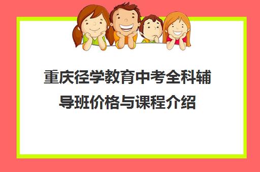 重庆径学教育中考全科辅导班价格与课程介绍