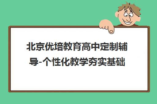 北京优培教育高中定制辅导-个性化教学夯实基础提升成绩