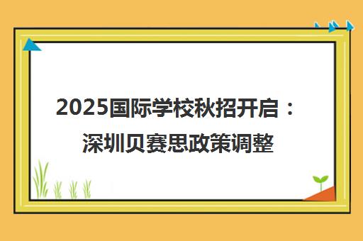 2025国际学校秋招开启 深圳贝赛思政策调整 北京汇佳奖学金申请启动