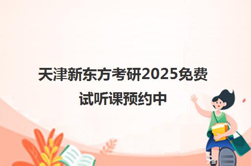 天津新东方考研2025免费试听课预约中 附复试备考指南