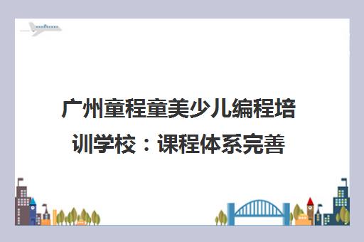 广州童程童美少儿编程培训学校 课程体系完善 师资专业