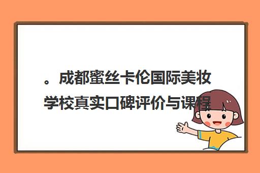 。成都蜜丝卡伦国际美妆学校真实口碑评价与课程就业分析