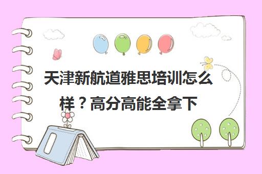 天津新航道雅思培训怎么样？高分高能全拿下！