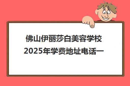 佛山伊丽莎白美容学校2025年学费地址电话一览
