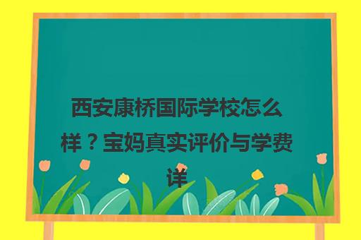 西安康桥国际学校怎么样？宝妈真实评价与学费详情