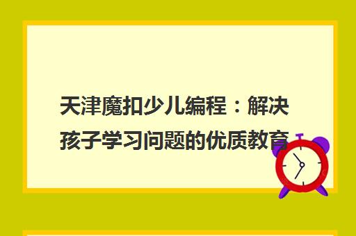 天津魔扣少儿编程 解决孩子学习问题的优质教育方案