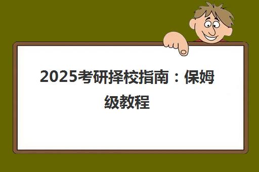 2025考研择校指南 保姆级教程 科学选择院校专业