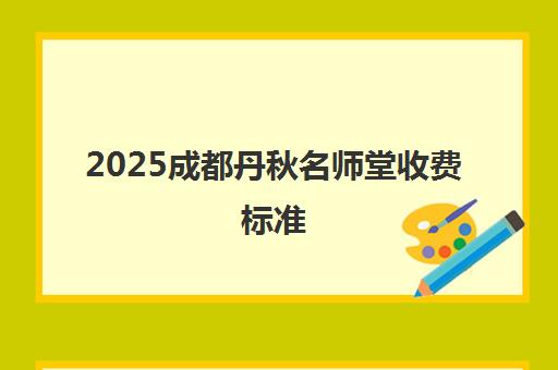 2025成都丹秋名师堂收费标准 秋季报班价格一览