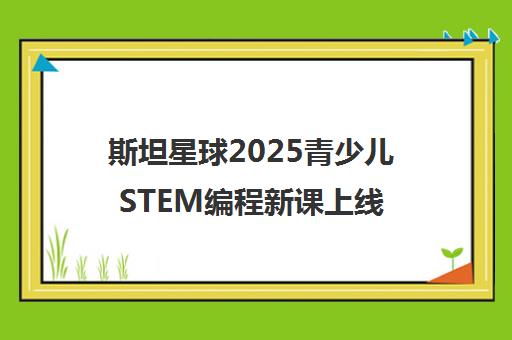 斯坦星球2025青少儿STEM编程新课上线 开启AI学习新时代