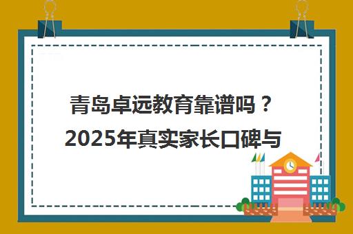 青岛卓远教育靠谱吗？2025年真实家长口碑与费用全解析