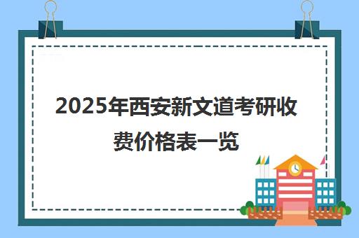 2025年西安新文道考研收费价格表一览 各科班型收费标准汇总